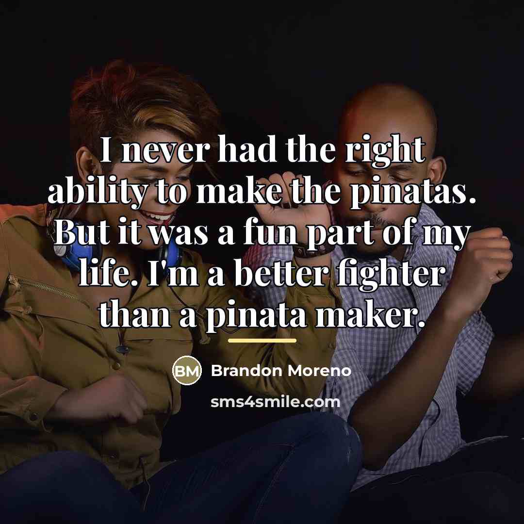 “I never had the right ability to make the pinatas.…” quote by Brandon Moreno