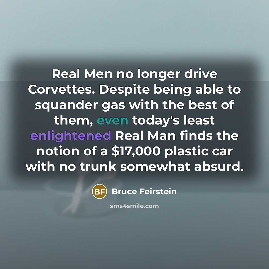 “Real Men no longer drive Corvettes. Despite being able to…” quote by Bruce Feirstein