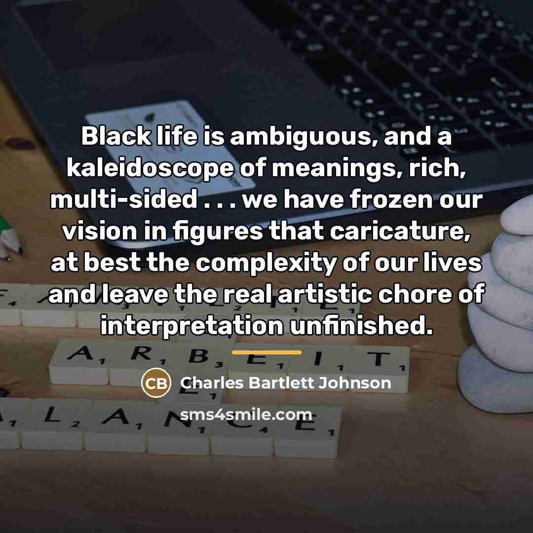 “Black life is ambiguous, and a kaleidoscope of meanings, rich,…” quote by Charles Bartlett Johnson