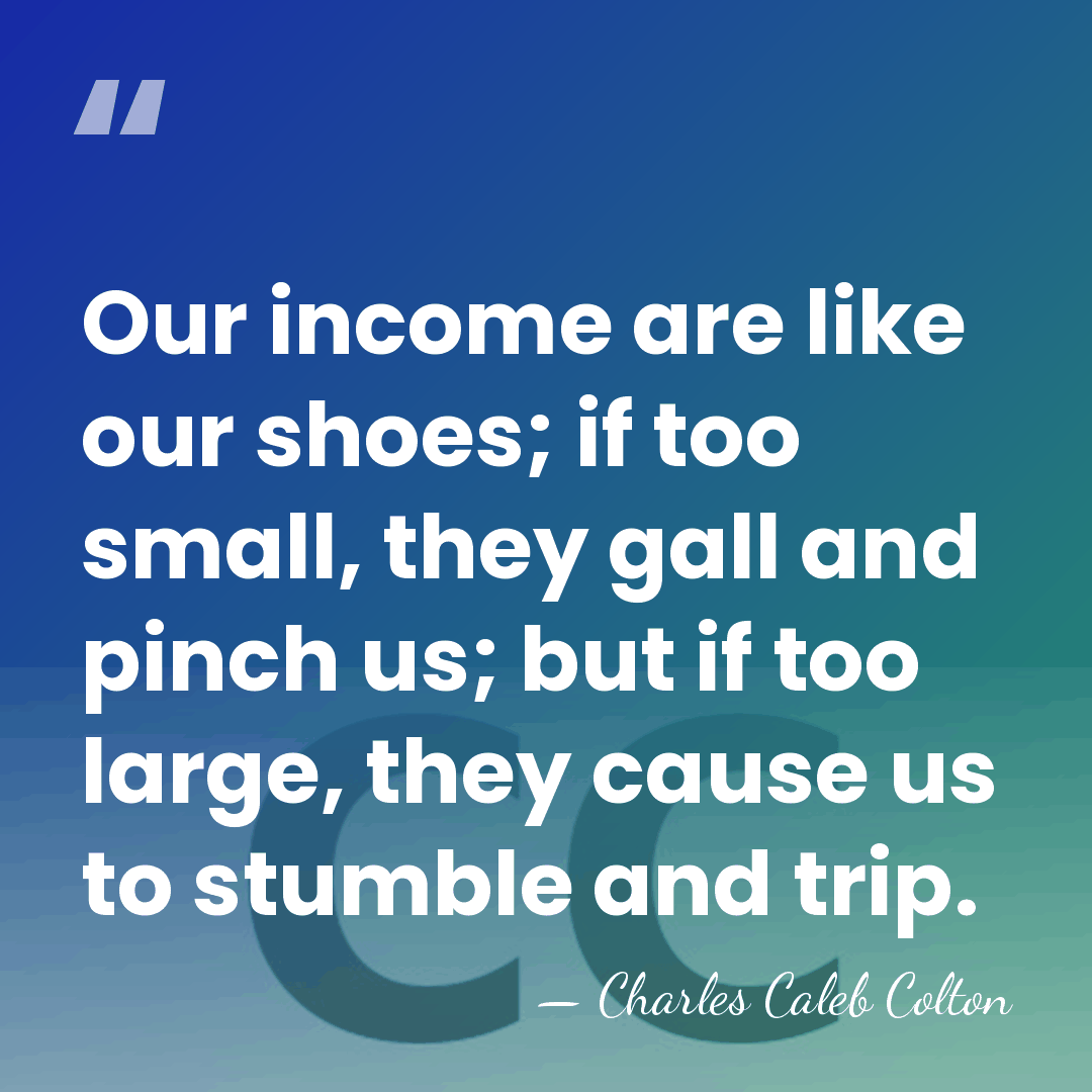 Our income are like our shoes; if too small, they gall and&hellip; - Charles Caleb Colton
