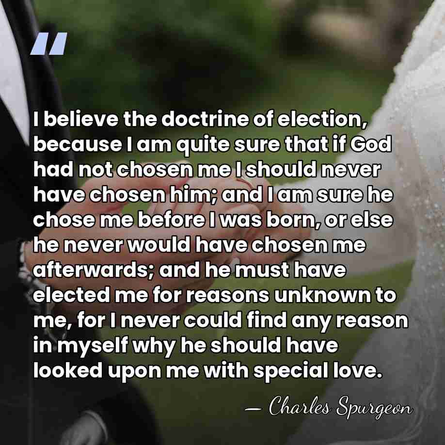 I believe the doctrine of election, because I am quite sure that&hellip; - Charles Spurgeon
