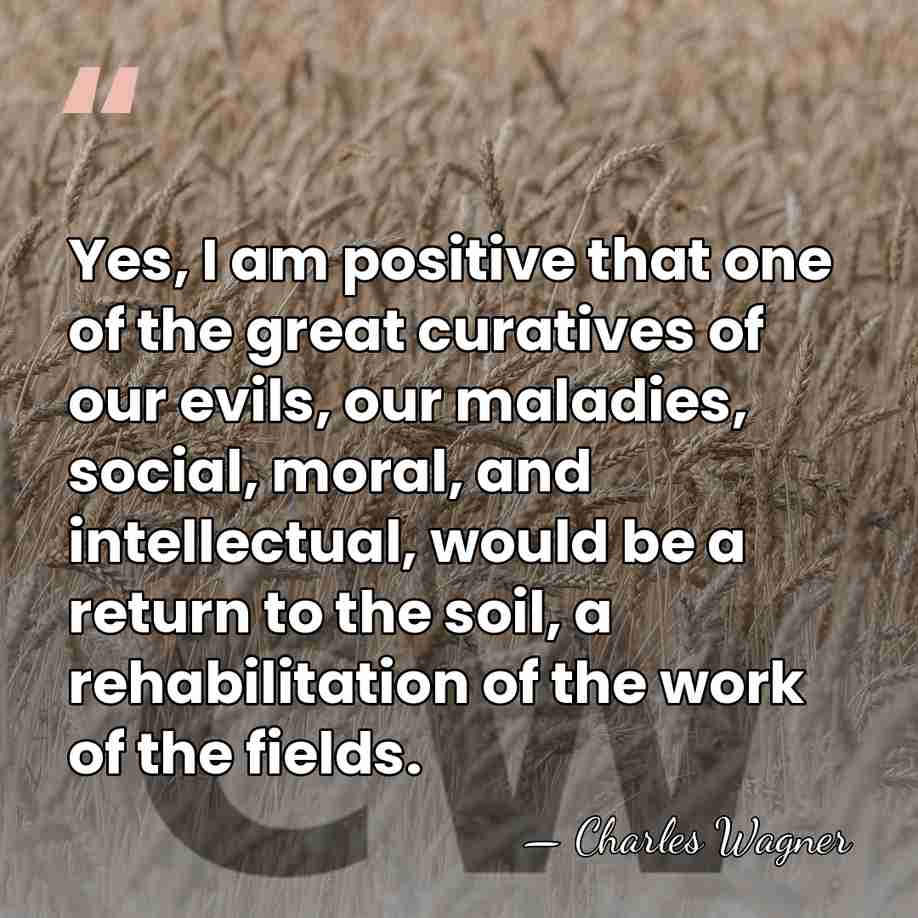 Yes, I am positive that one of the great curatives of our&hellip; - Charles Wagner