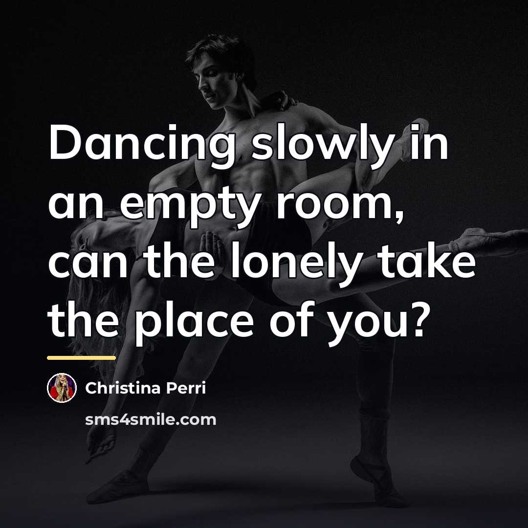 “Dancing slowly in an empty room, can the lonely take…” quote by Christina Perri