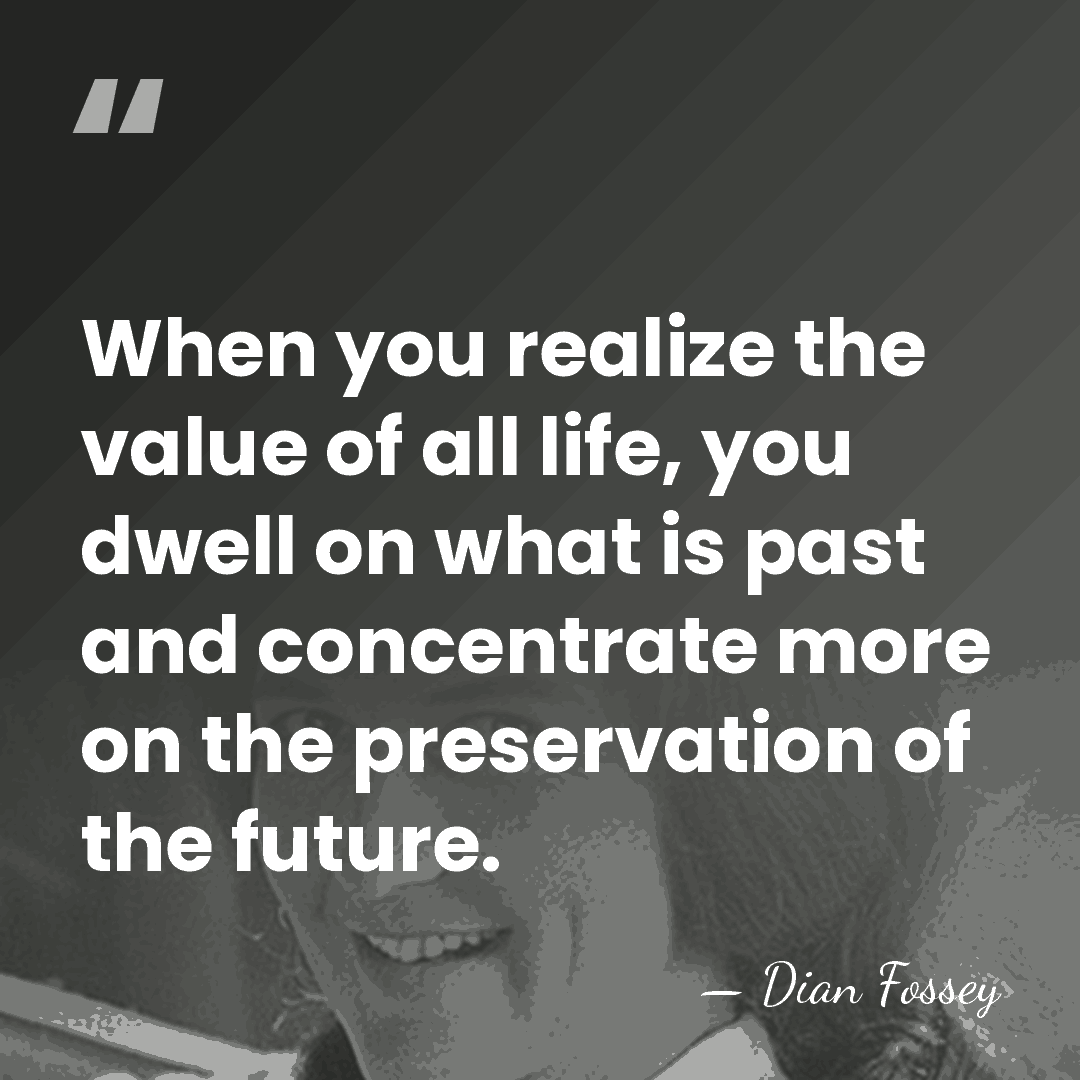 When you realize the value of all life, you dwell on what&hellip; - Dian Fossey