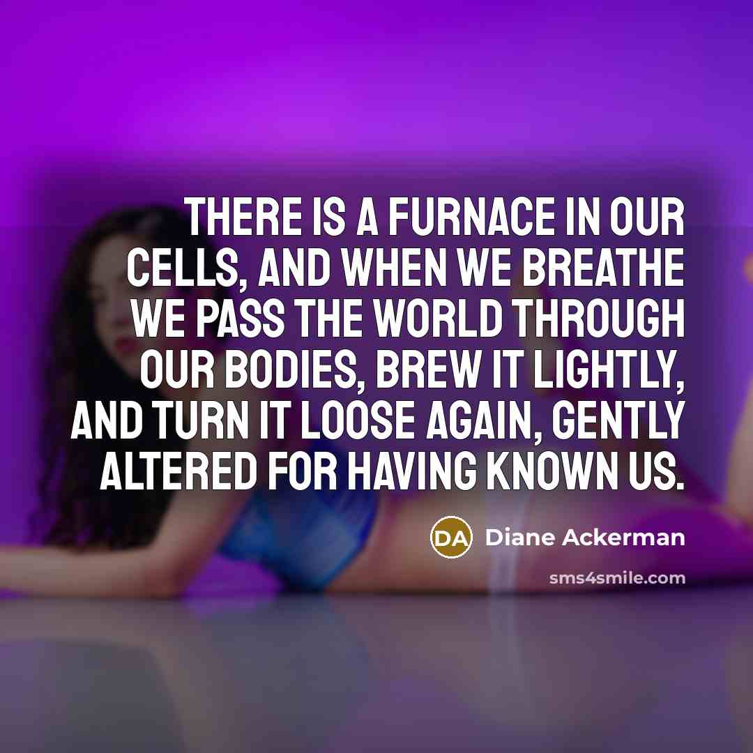 “There is a furnace in our cells, and when we…” quote by Diane Ackerman
