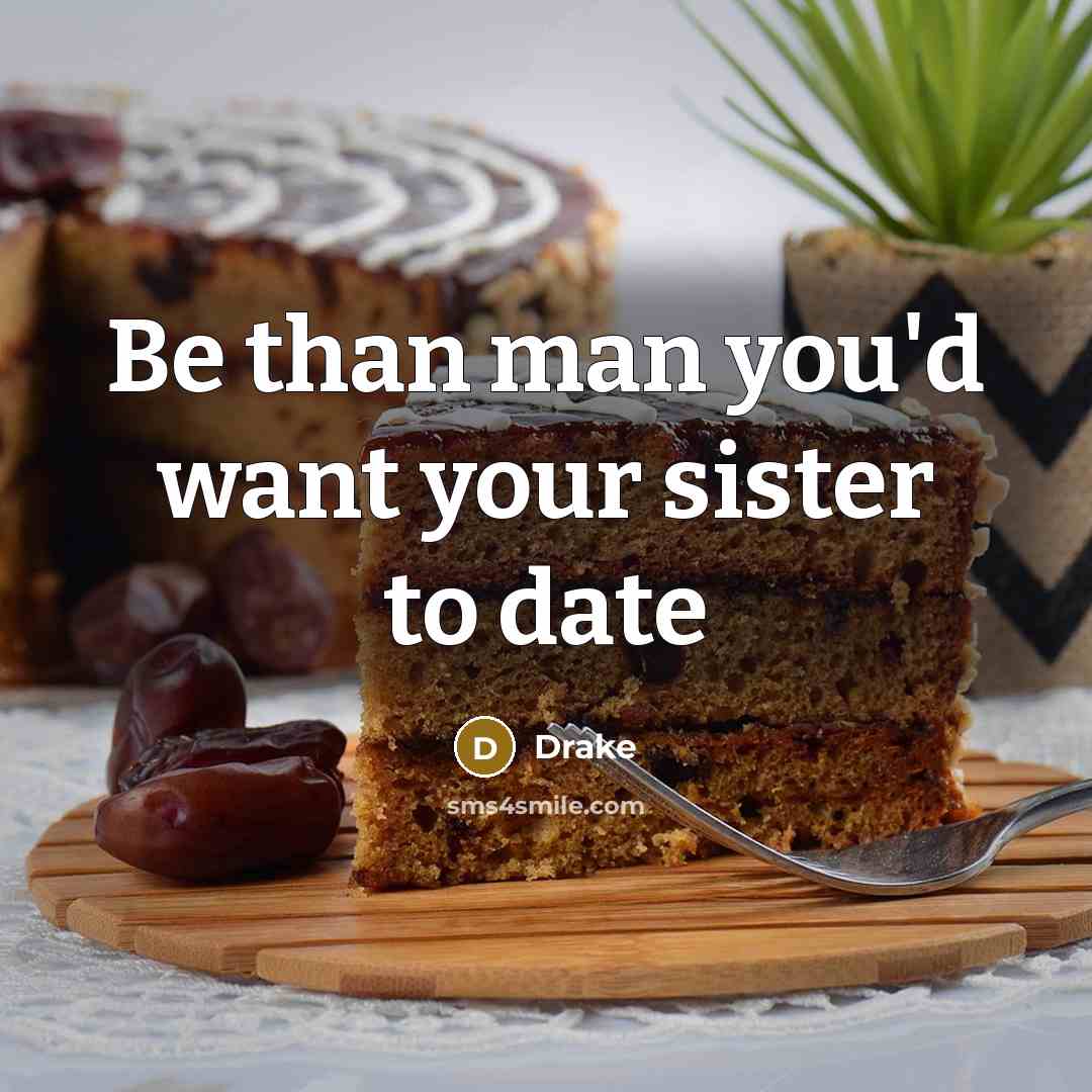 “Be than man you'd want your sister to date…” quote by Drake