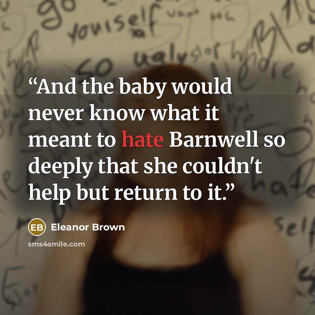 “And the baby would never know what it meant to hate Barnwell so deeply that she couldn't help but return to it.” quote by Eleanor Brown