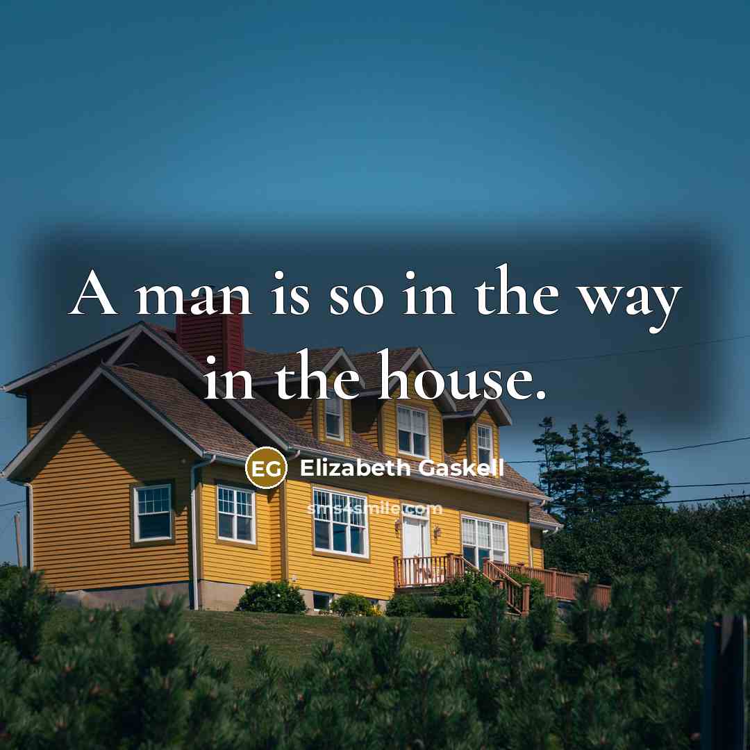 “A man is so in the way in the house.…” quote by Elizabeth Gaskell