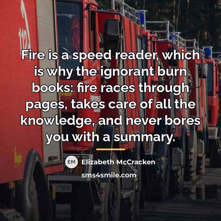 “Fire is a speed reader, which is why the ignorant…” quote by Elizabeth McCracken