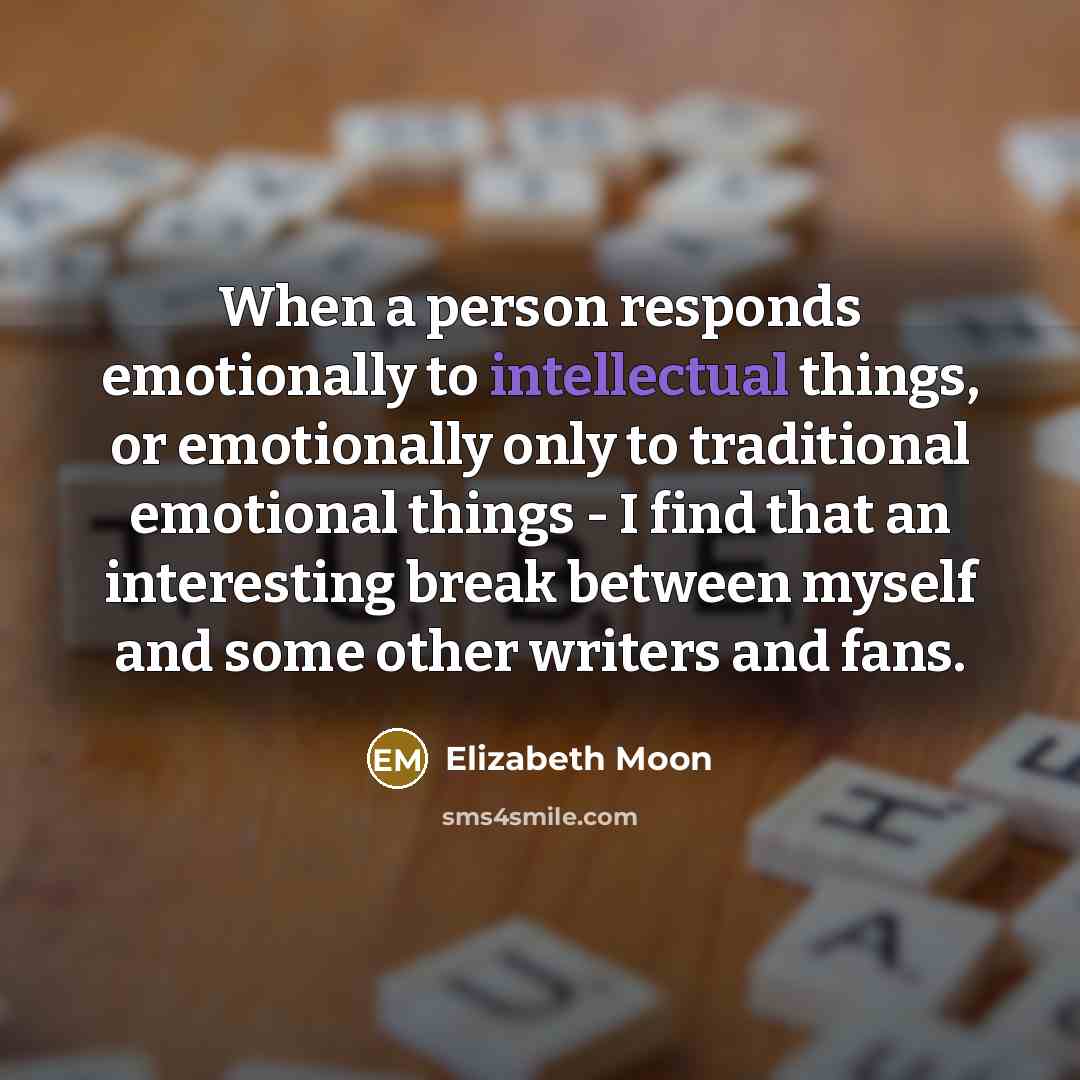 “When a person responds emotionally to intellectual things, or emotionally…” quote by Elizabeth Moon