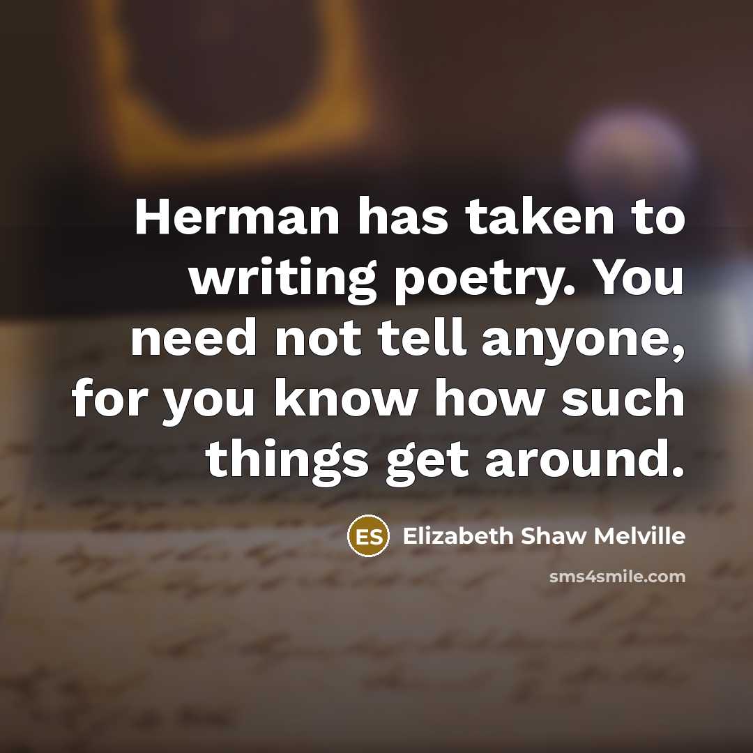 “Herman has taken to writing poetry. You need not tell anyone, for you know how such things get around.” quote by Elizabeth Shaw Melville