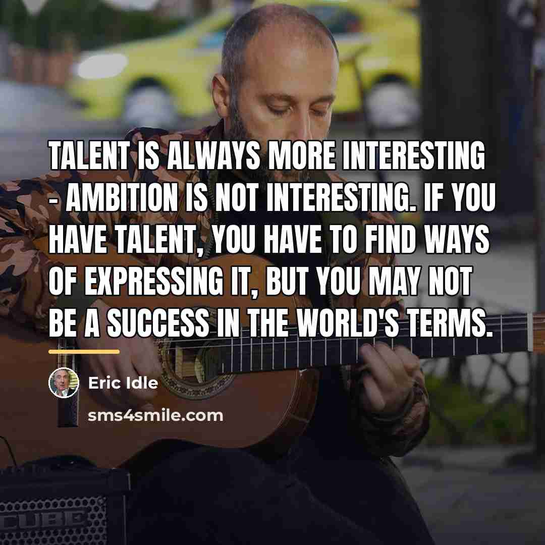 “Talent is always more interesting - ambition is not interesting.…” quote by Eric Idle