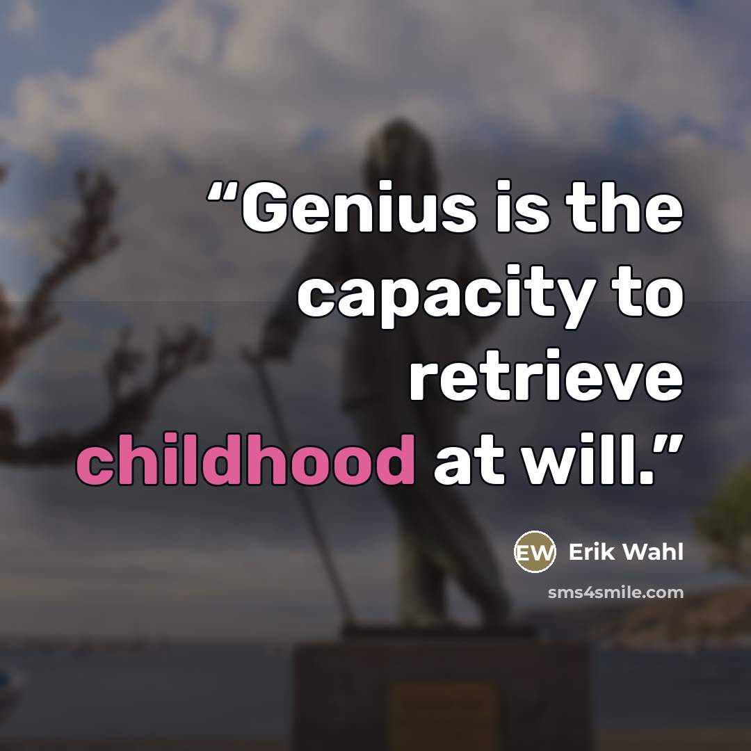 “Genius is the capacity to retrieve childhood at will.” quote by Erik Wahl