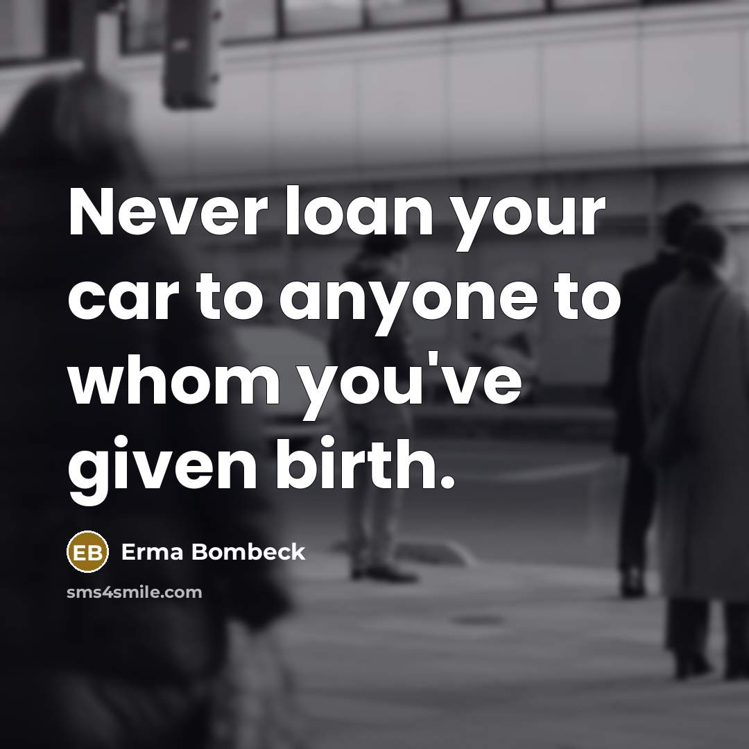 “Never loan your car to anyone to whom you've given…” quote by Erma Bombeck