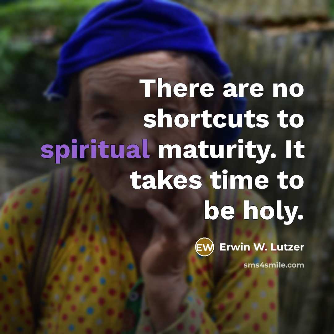 “There are no shortcuts to spiritual maturity. It takes time…” quote by Erwin W. Lutzer