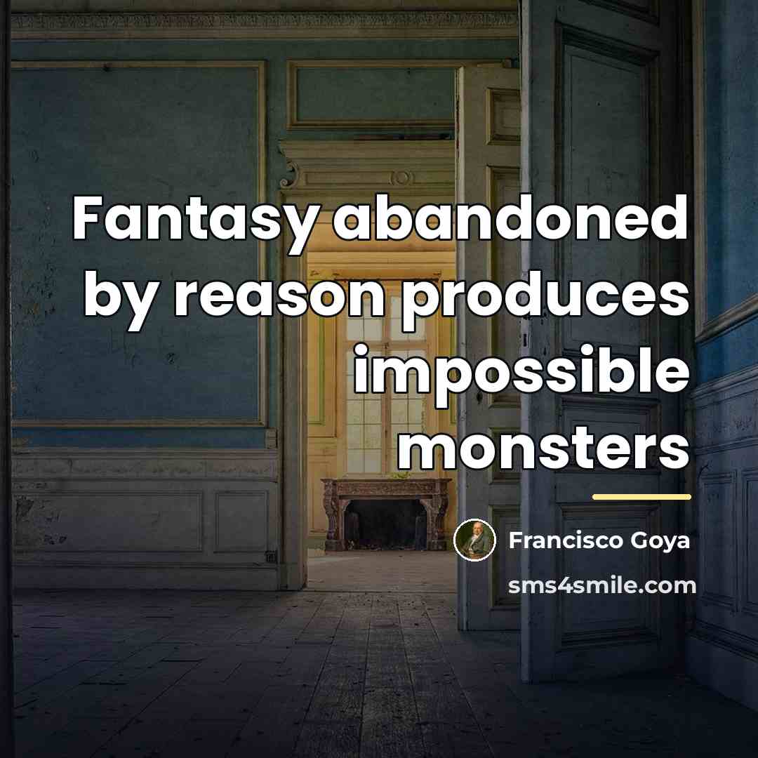 “Fantasy abandoned by reason produces impossible monsters…” quote by Francisco Goya