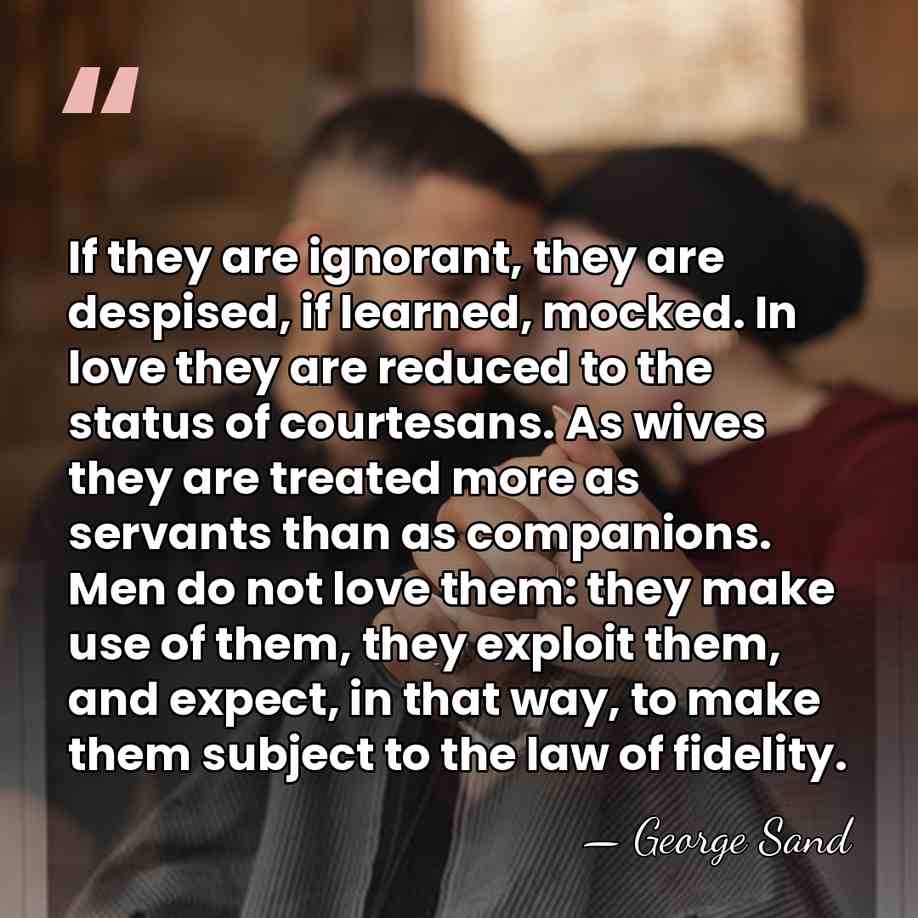 If they are ignorant, they are despised, if learned, mocked. In love&hellip; - George Sand