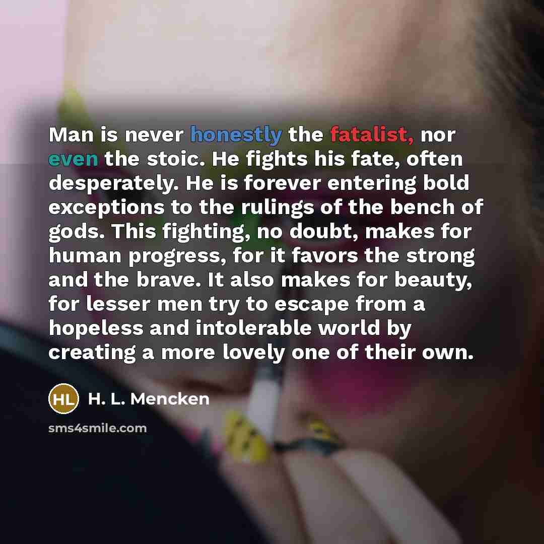 “Man is never honestly the fatalist, nor even the stoic.…” quote by H. L. Mencken