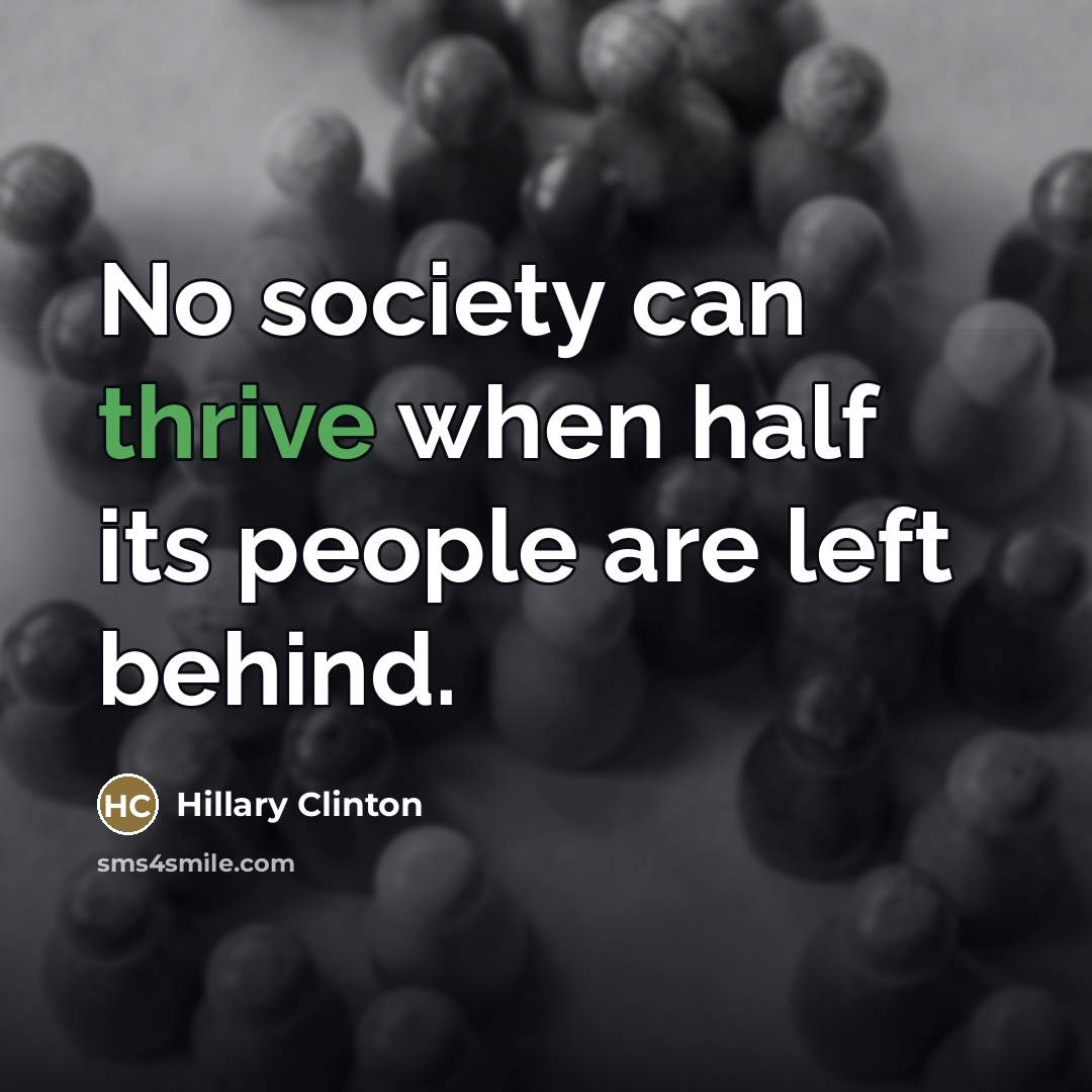 “No society can thrive when half its people are left…” quote by Hillary Clinton