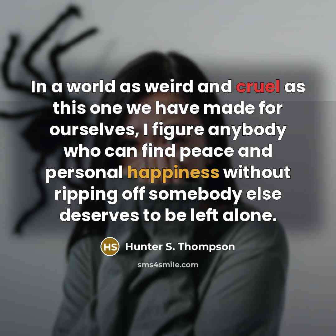 “In a world as weird and cruel as this one…” quote by Hunter S. Thompson