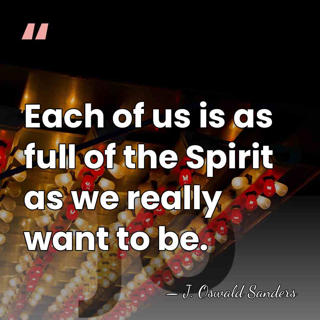 Each of us is as full of the Spirit as we really&hellip; - J. Oswald Sanders