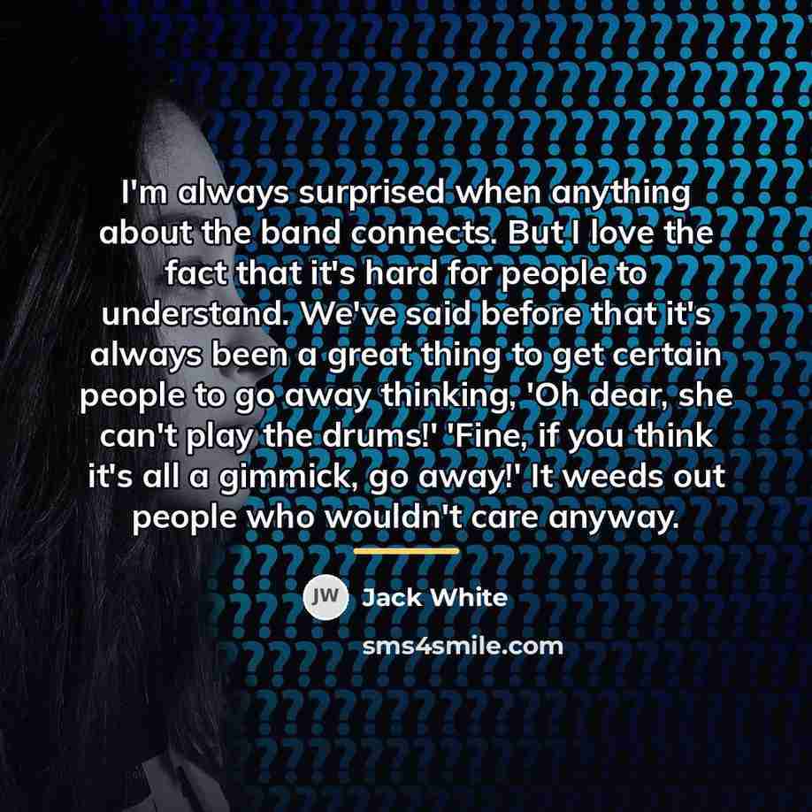 “I'm always surprised when anything about the band connects. But…” quote by Jack White