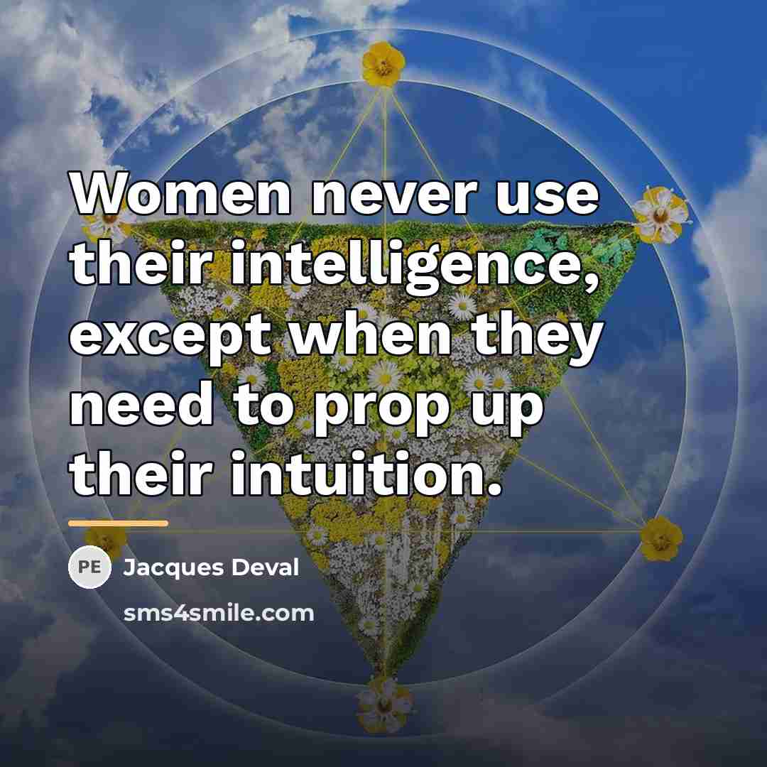 “Women never use their intelligence, except when they need to…” quote by Jacques Deval