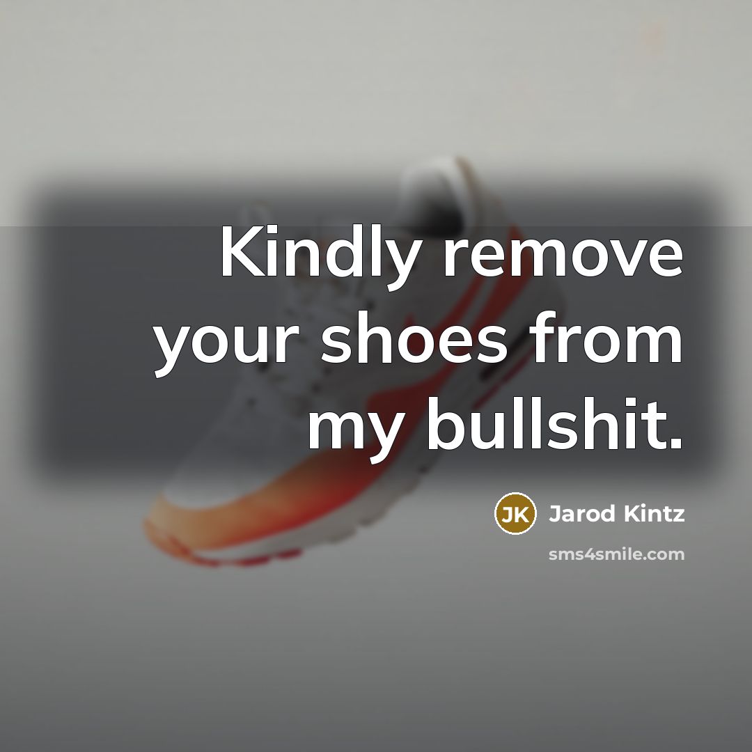“Kindly remove your shoes from my bullshit.” quote by Jarod Kintz