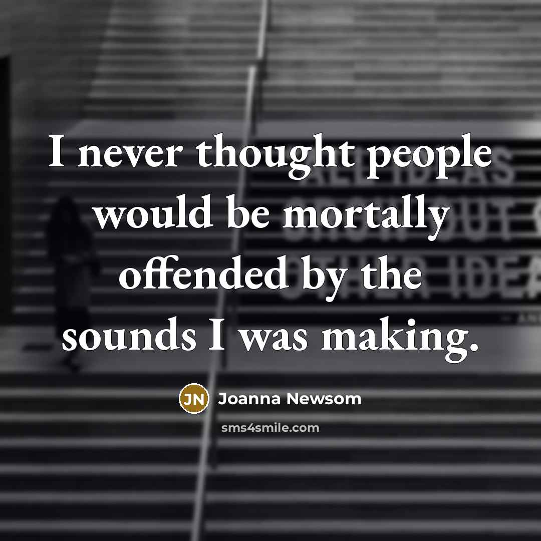 “I never thought people would be mortally offended by the…” quote by Joanna Newsom