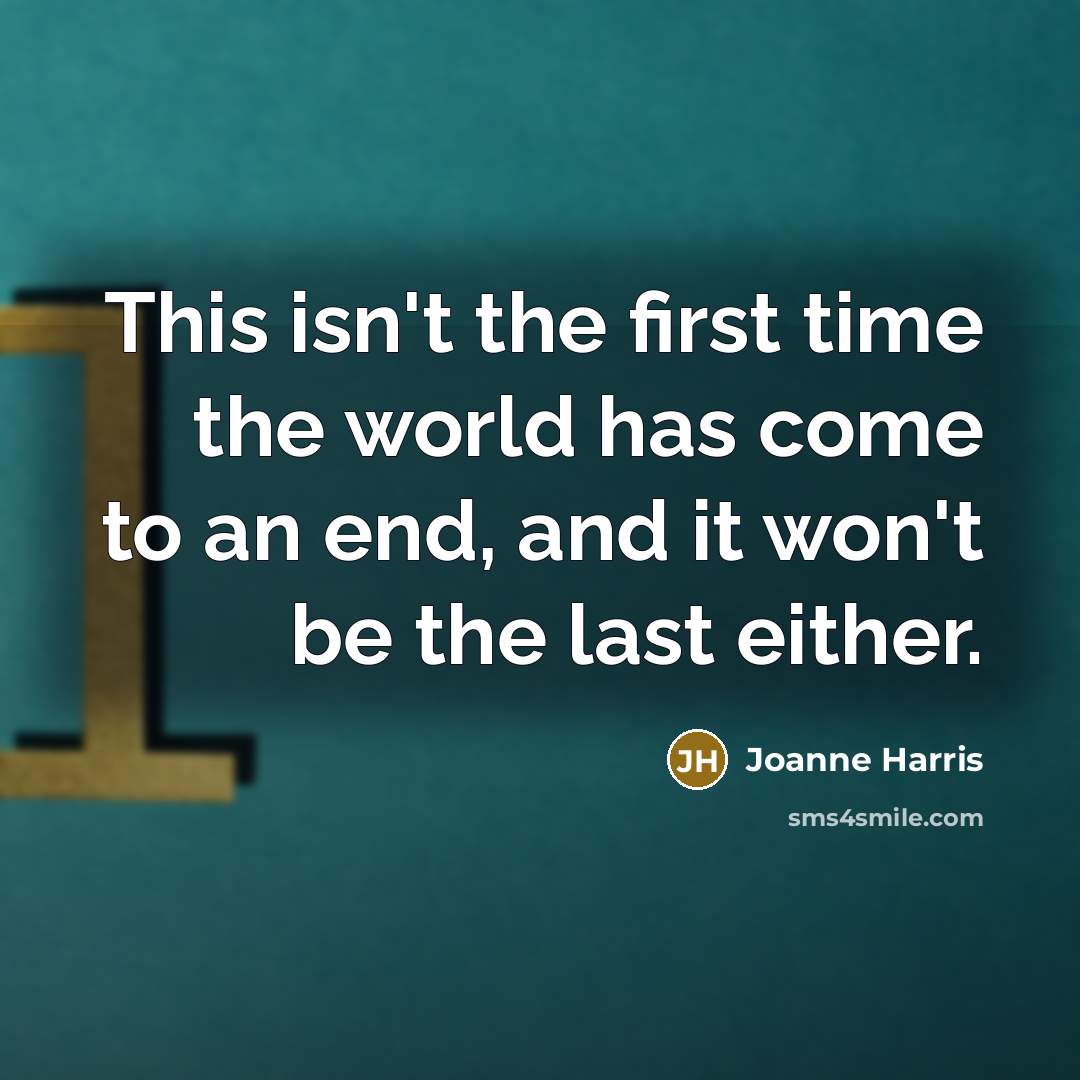 “This isn't the first time the world has come to an end, and it won't be the last either.” quote by Joanne Harris