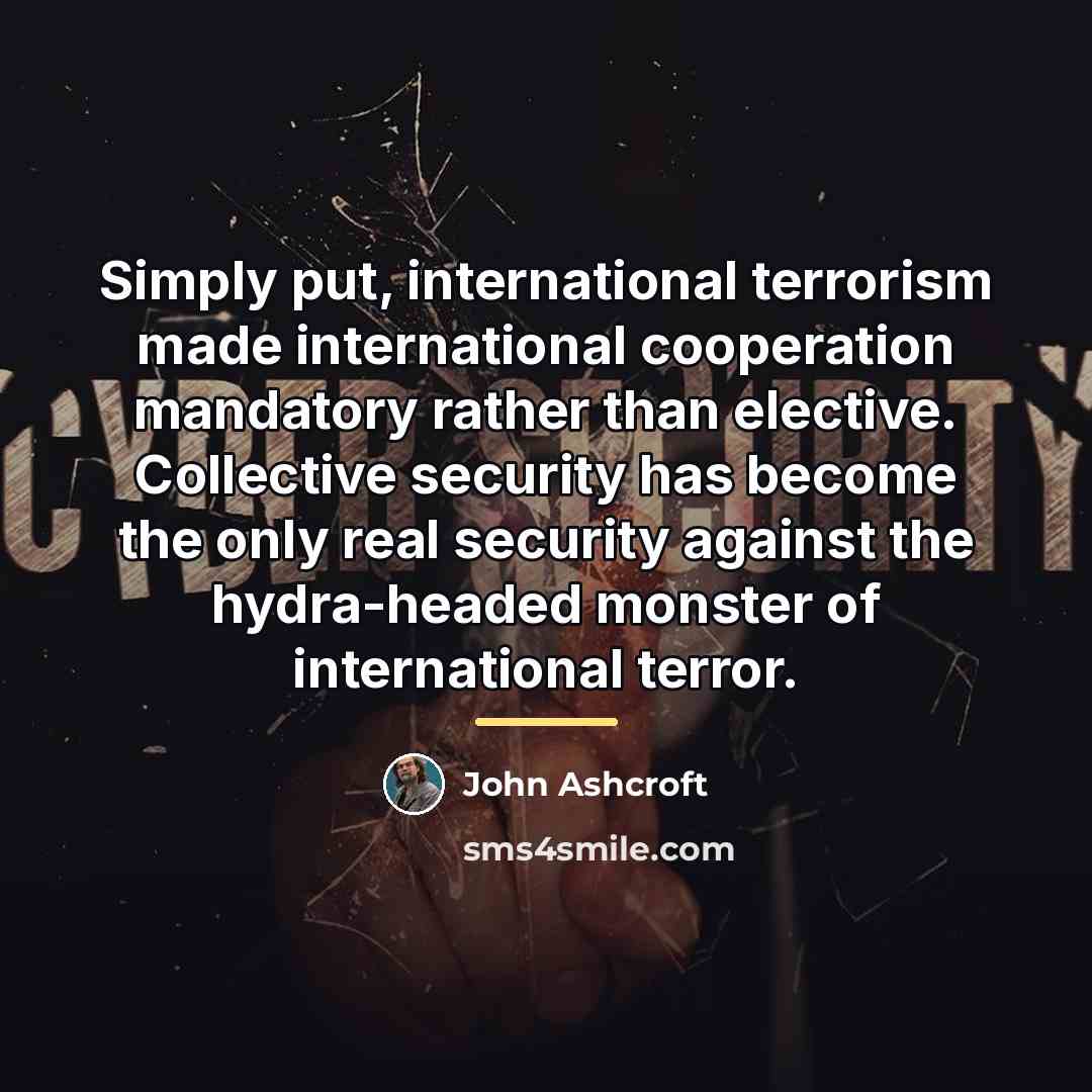 “Simply put, international terrorism made international cooperation mandatory rather than…” quote by John Ashcroft