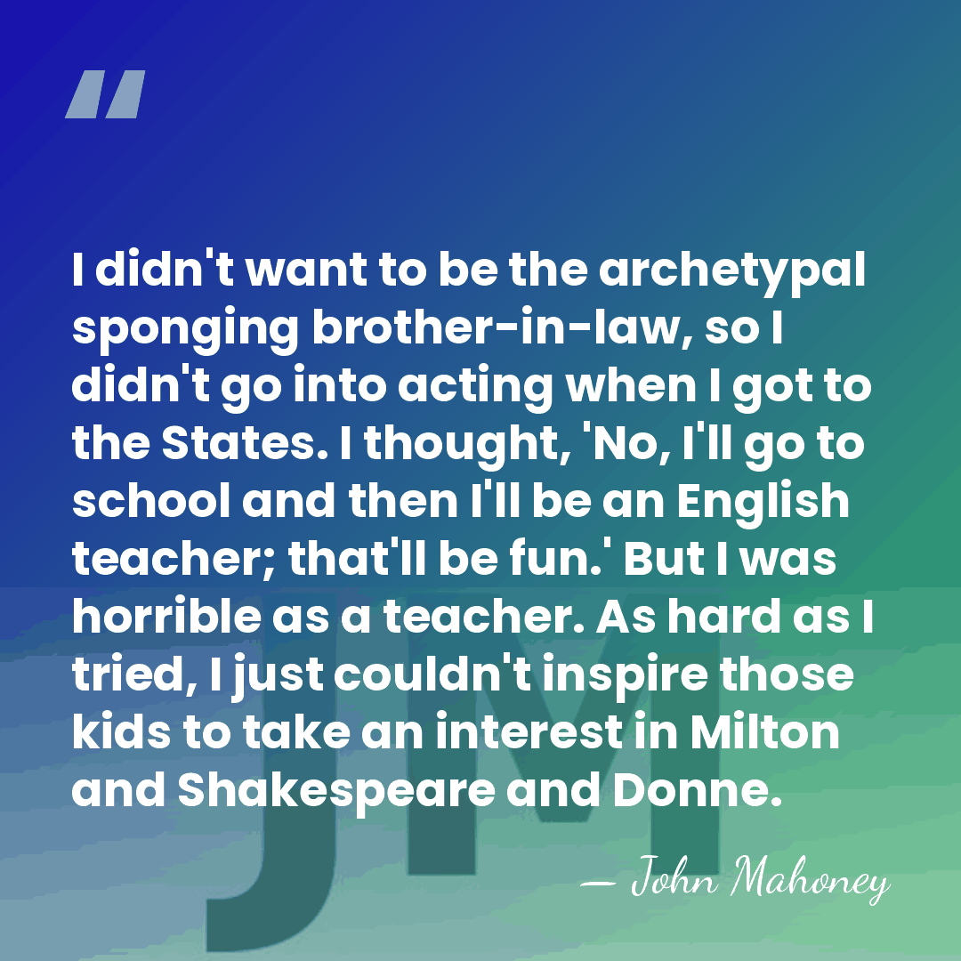 I didn't want to be the archetypal sponging brother-in-law, so I didn't&hellip; - John Mahoney
