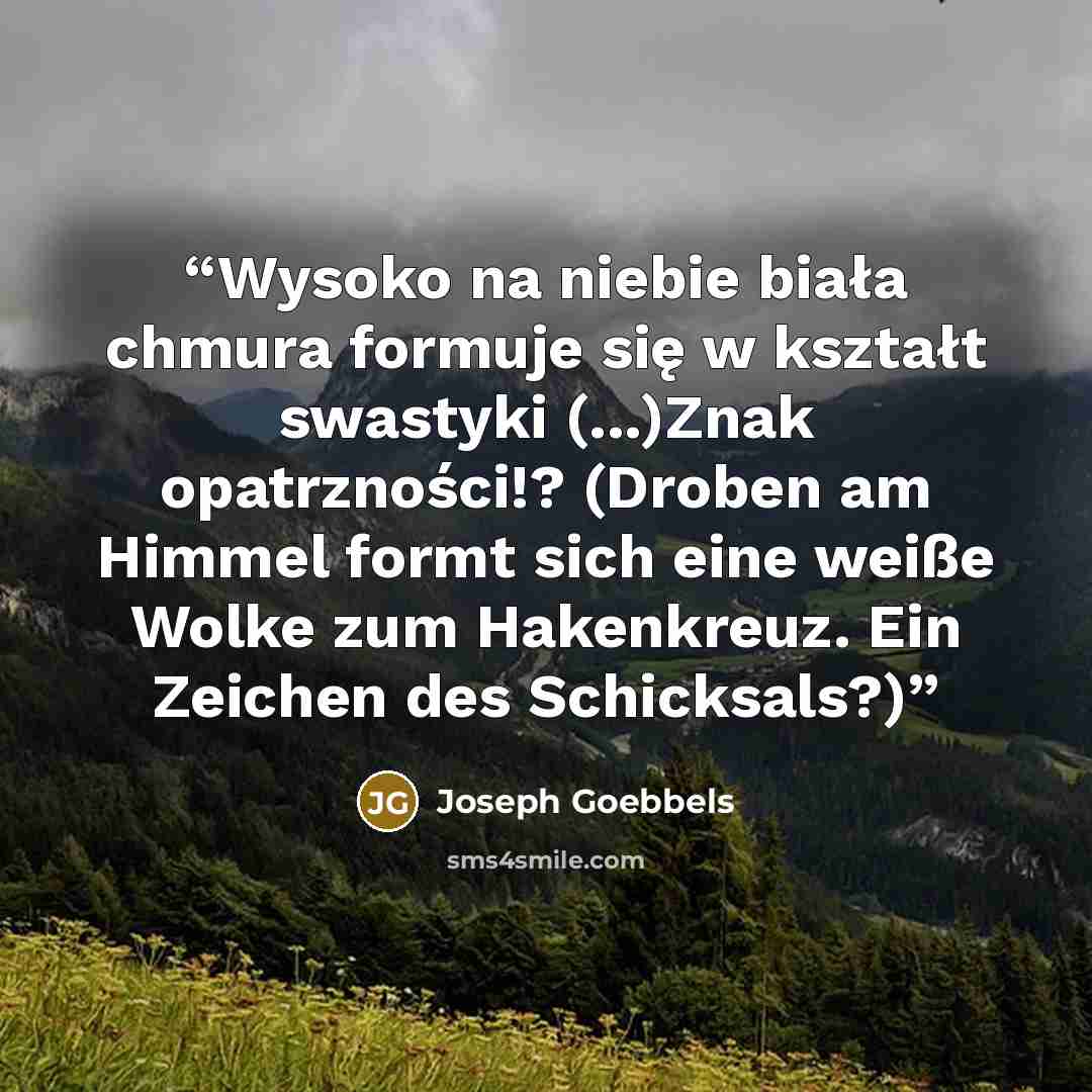 “Wysoko na niebie biała chmura formuje się w kształt swastyki (...)Znak opatrzności!? (Droben am Himmel formt sich eine weiße Wolke zum Hakenkreuz. Ein Zeichen des Schicksals?)” quote by Joseph Goebbels