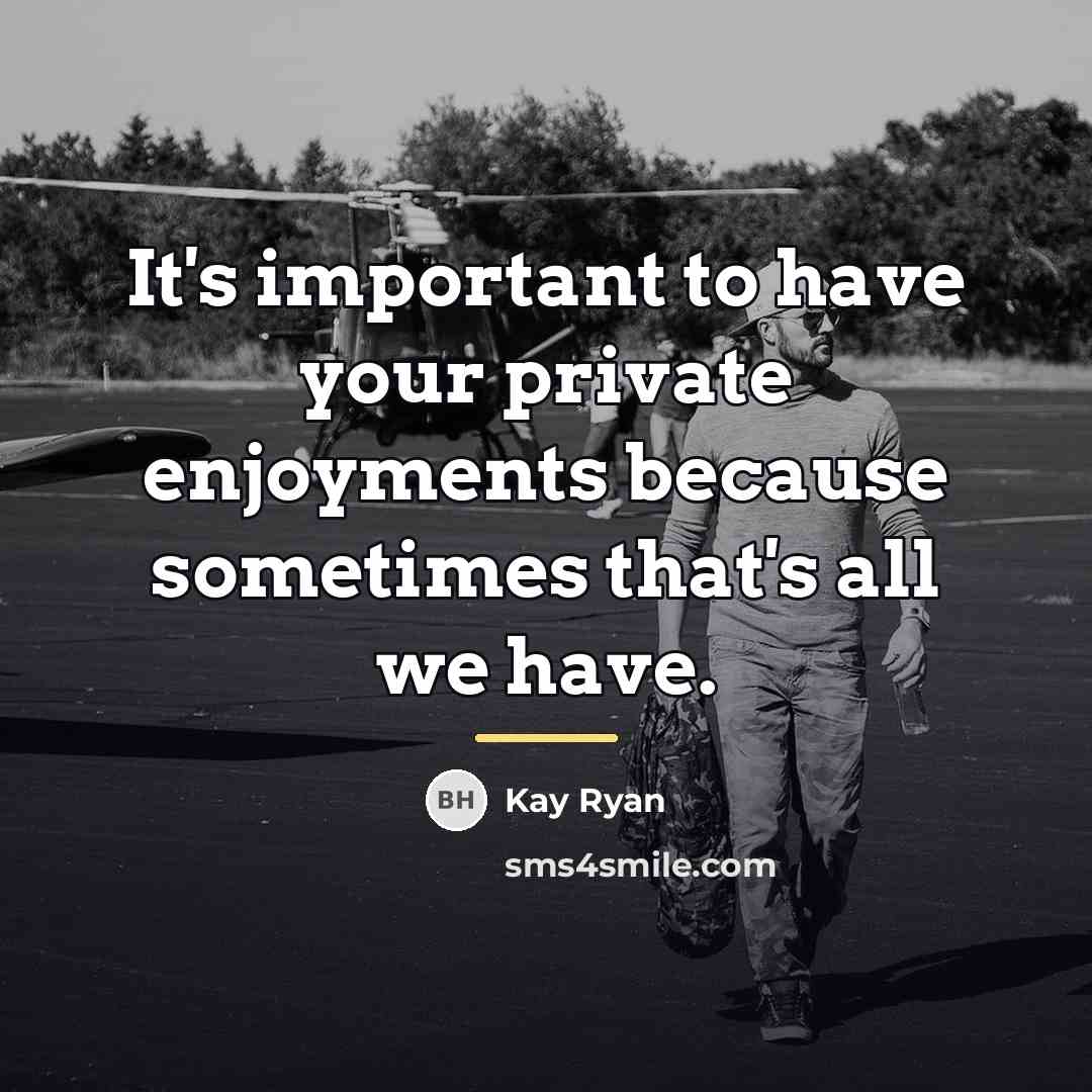 “It's important to have your private enjoyments because sometimes that's…” quote by Kay Ryan