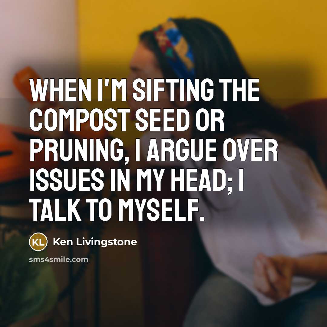“When I'm sifting the compost seed or pruning, I argue…” quote by Ken Livingstone