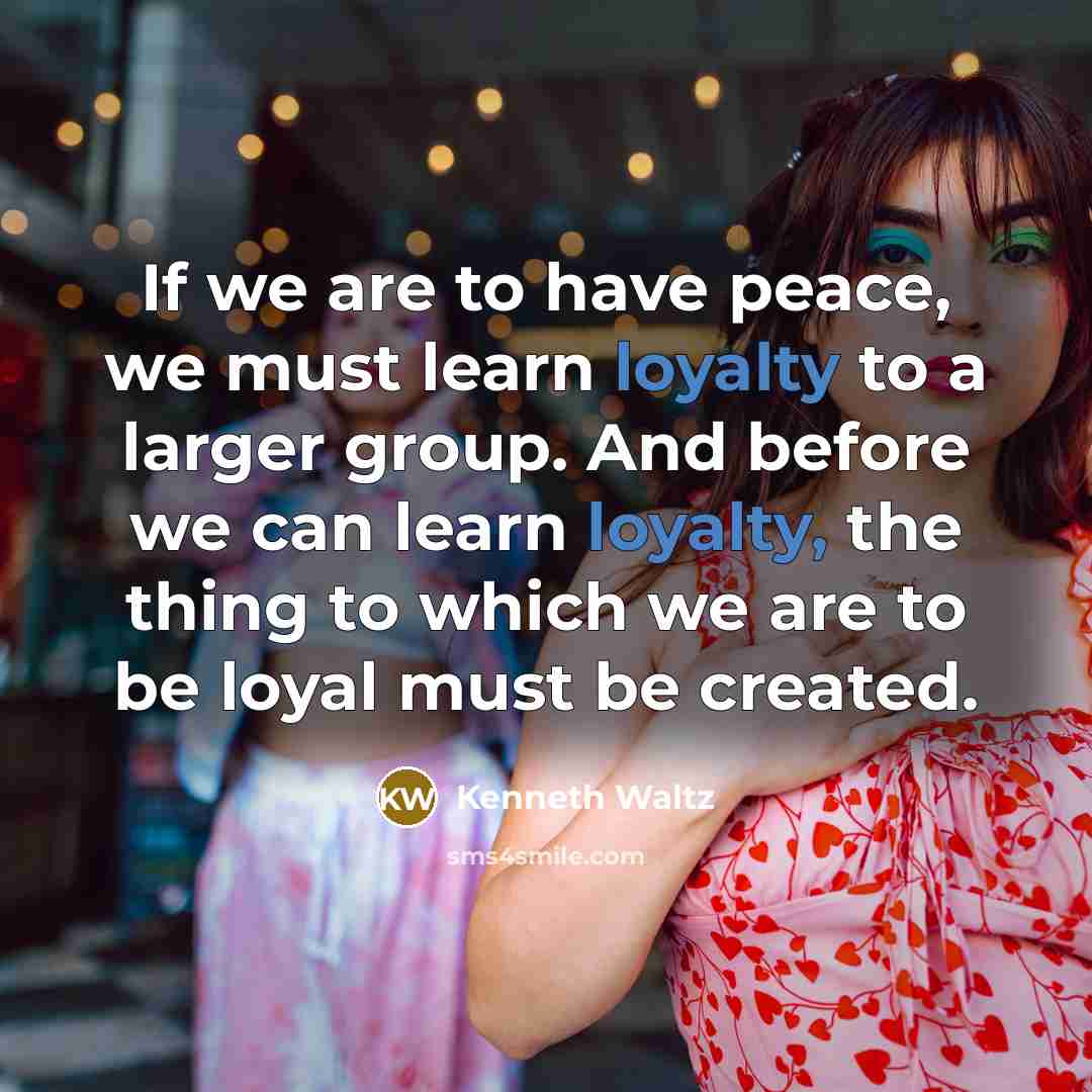 “If we are to have peace, we must learn loyalty…” quote by Kenneth Waltz