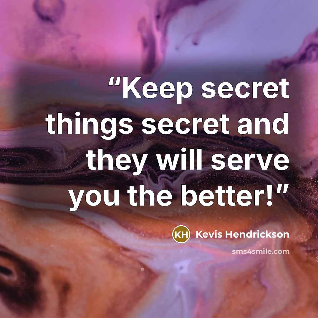 “Keep secret things secret and they will serve you the better!” quote by Kevis Hendrickson