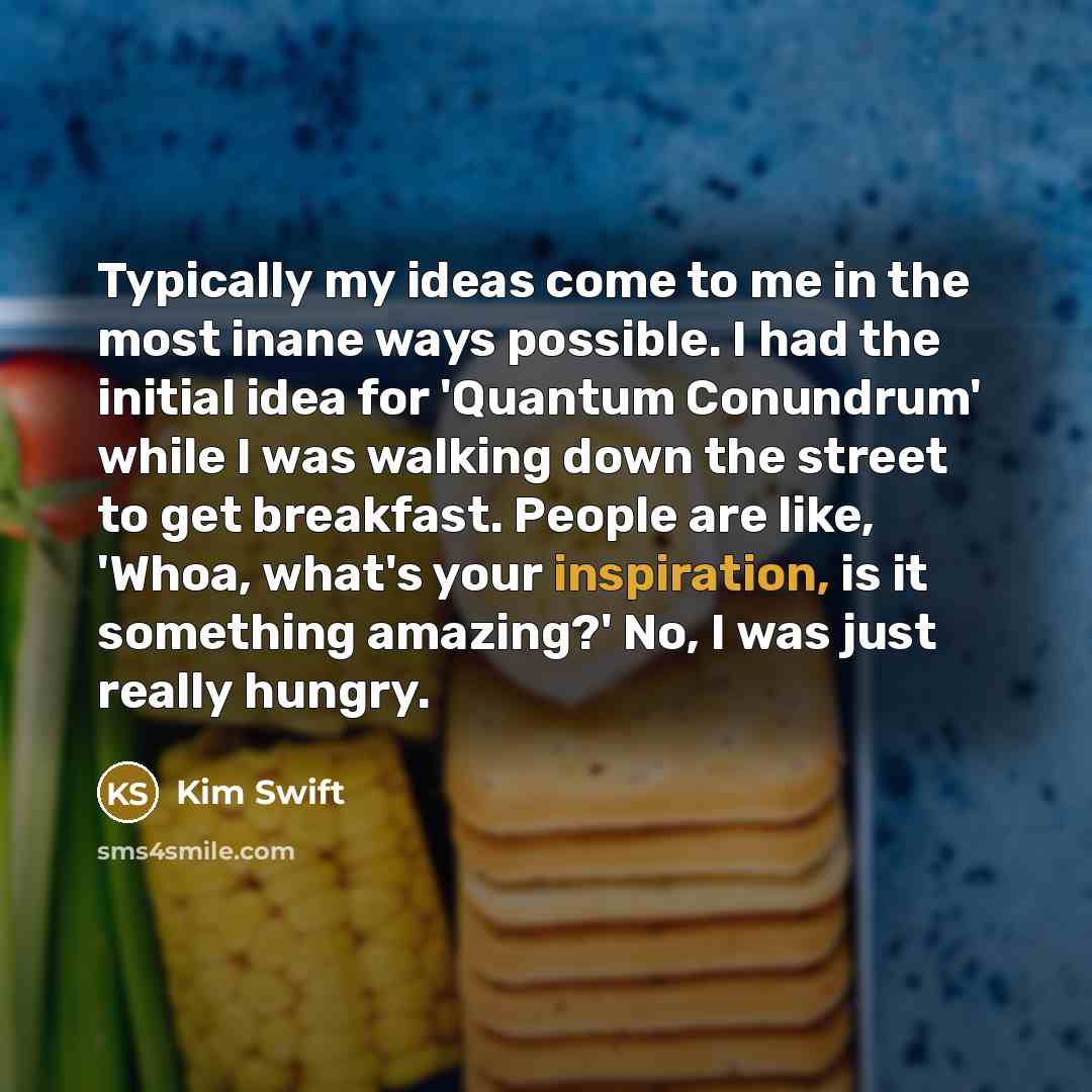 “Typically my ideas come to me in the most inane…” quote by Kim Swift