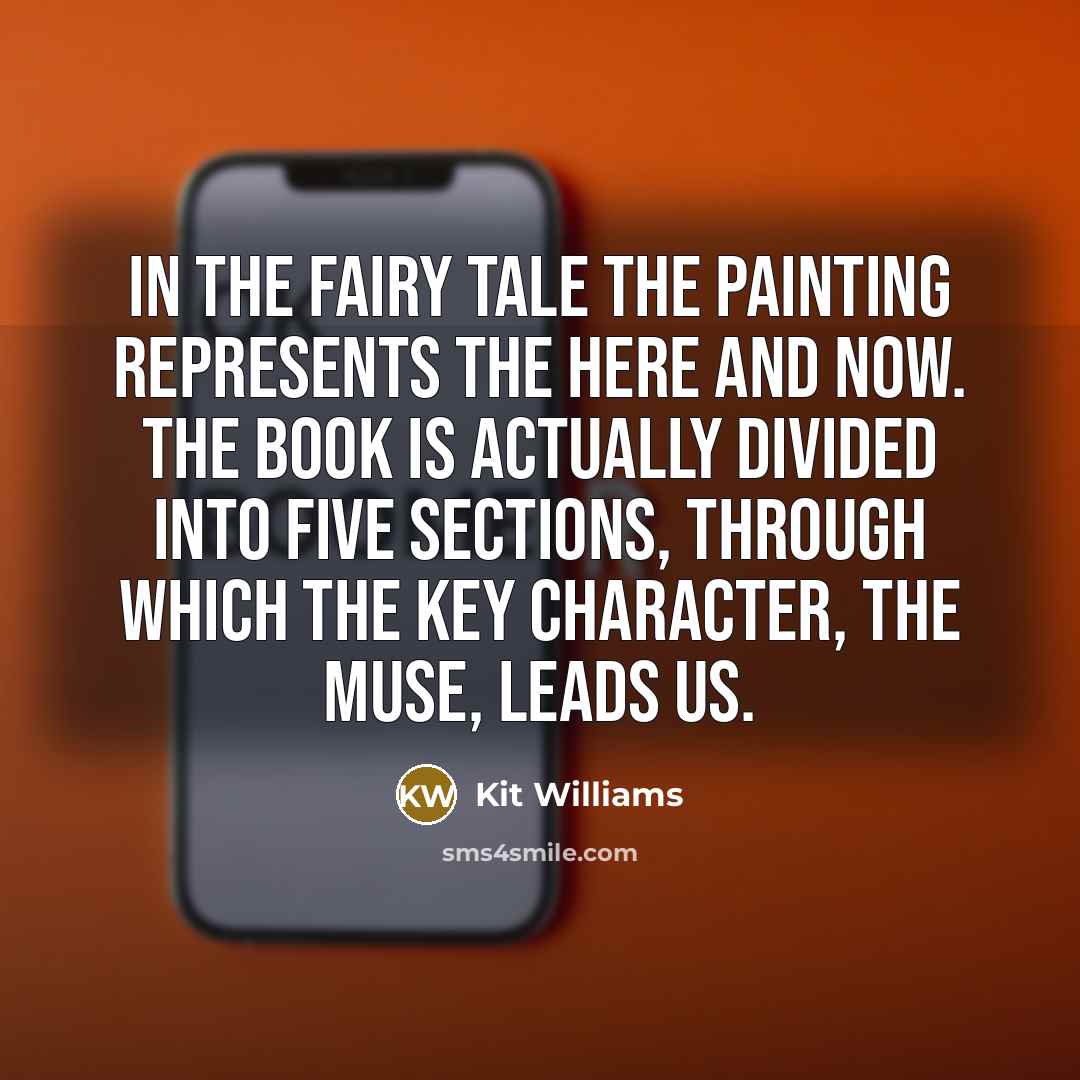 “In the fairy tale the painting represents the here and now. The book is actually divided into five sections, through which the key character, the muse, leads us.” quote by Kit Williams