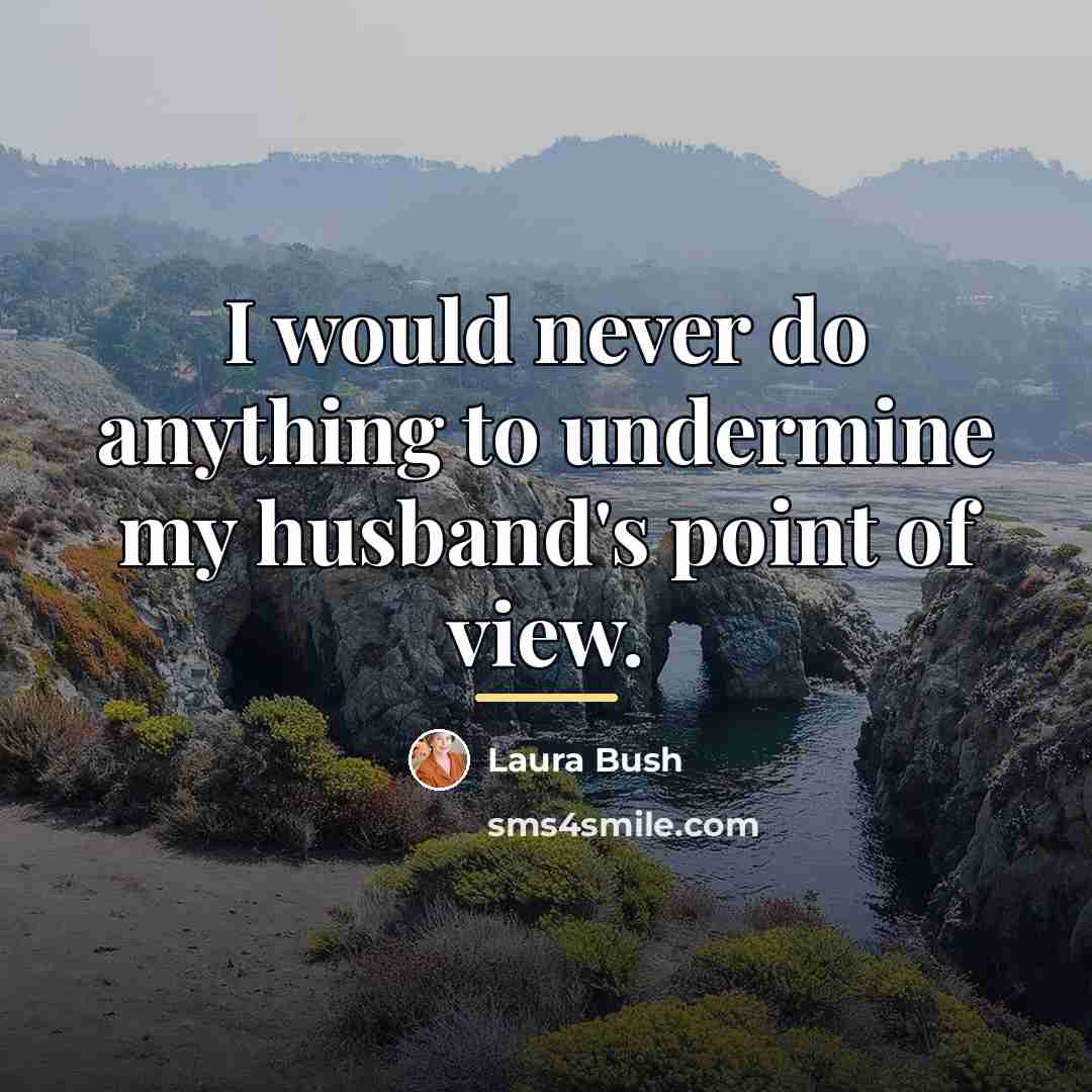 “I would never do anything to undermine my husband's point…” quote by Laura Bush