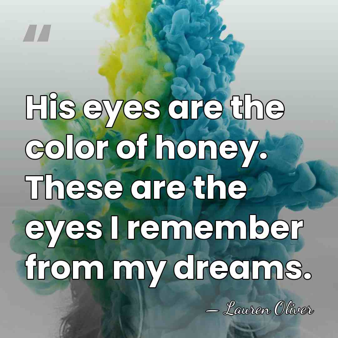 His eyes are the color of honey. These are the eyes I&hellip; - Lauren Oliver