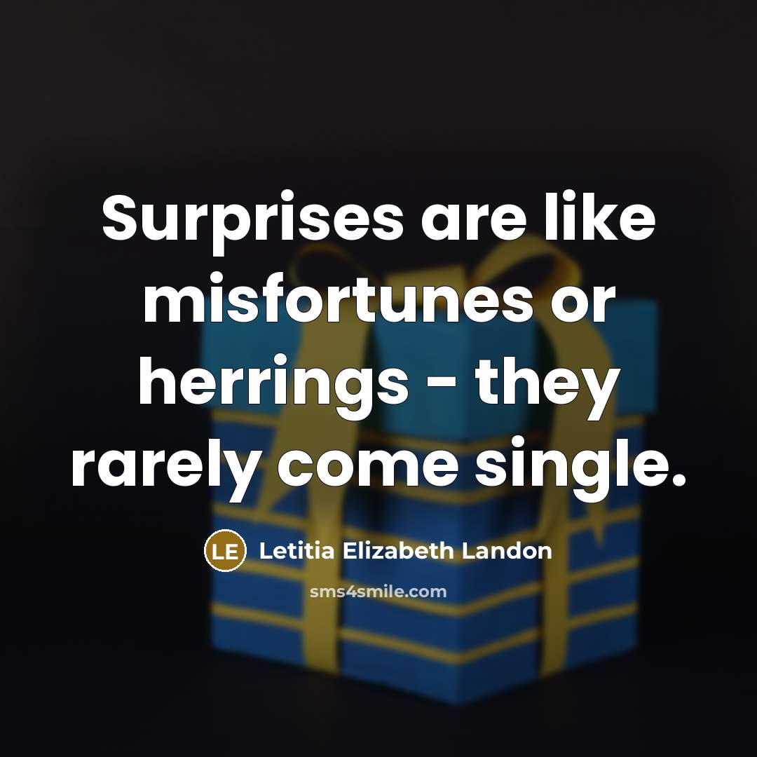 “Surprises are like misfortunes or herrings - they rarely come…” quote by Letitia Elizabeth Landon