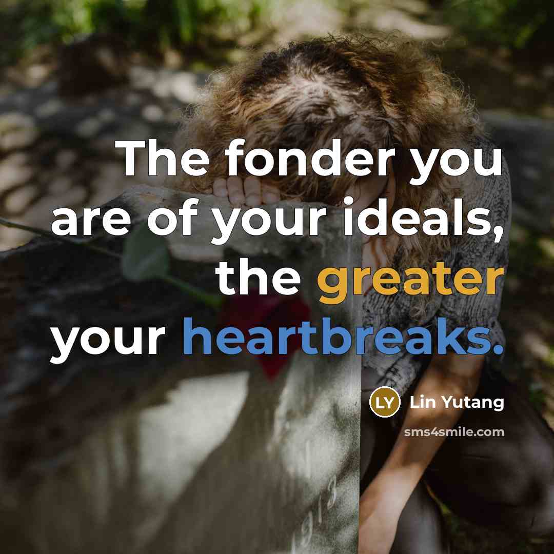 “The fonder you are of your ideals, the greater your heartbreaks.” quote by Lin Yutang
