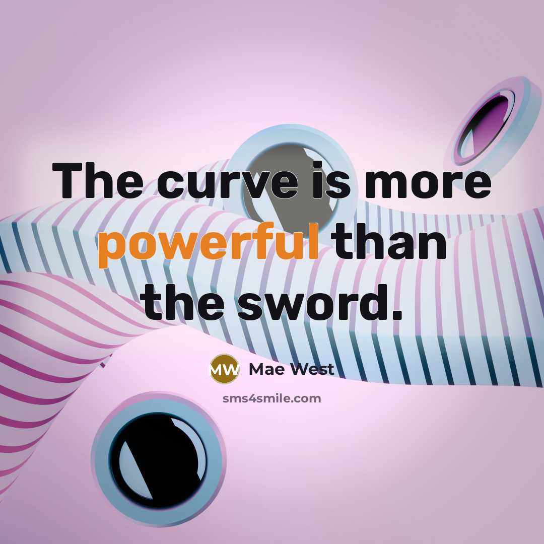 “The curve is more powerful than the sword.” quote by Mae West