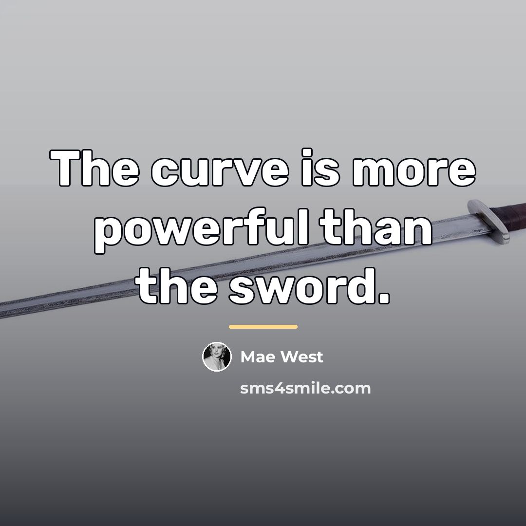 “The curve is more powerful than the sword.…” quote by Mae West