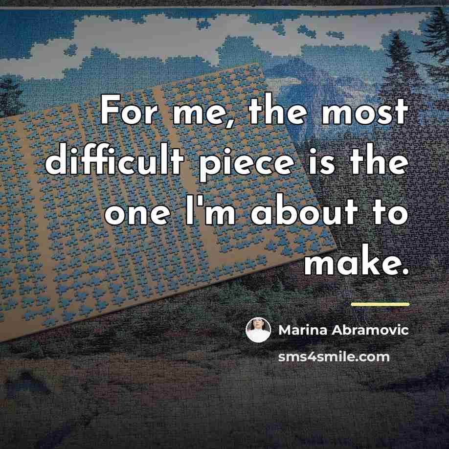 “For me, the most difficult piece is the one I'm…” quote by Marina Abramovic