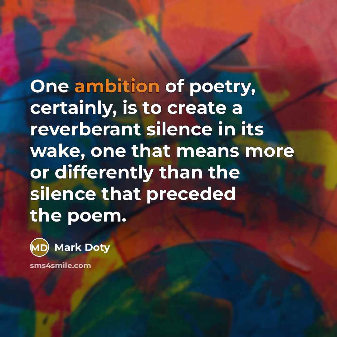“One ambition of poetry, certainly, is to create a reverberant…” quote by Mark Doty