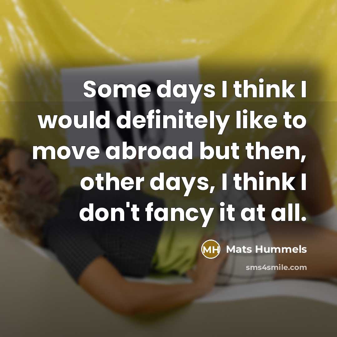 “Some days I think I would definitely like to move…” quote by Mats Hummels