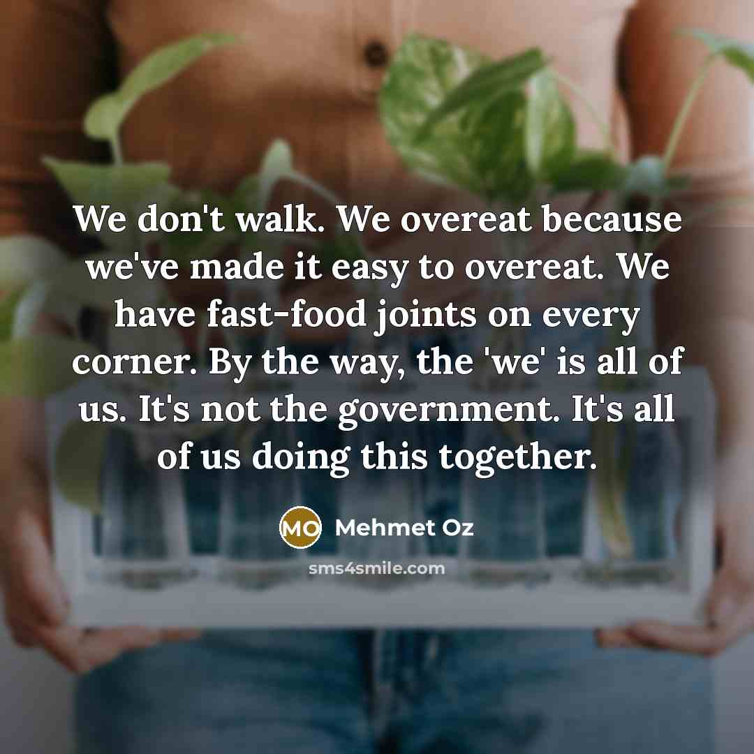 “We don't walk. We overeat because we've made it easy…” quote by Mehmet Oz