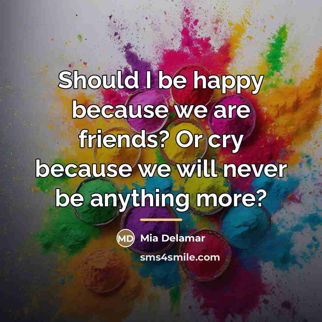 “Should I be happy because we are friends? Or cry…” quote by Mia Delamar